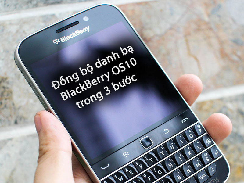 Đồng bộ danh bạ, lịch cho BlackBerry OS 10 chỉ với 3 bước đơn giản (cập nhật tháng 1 2024)